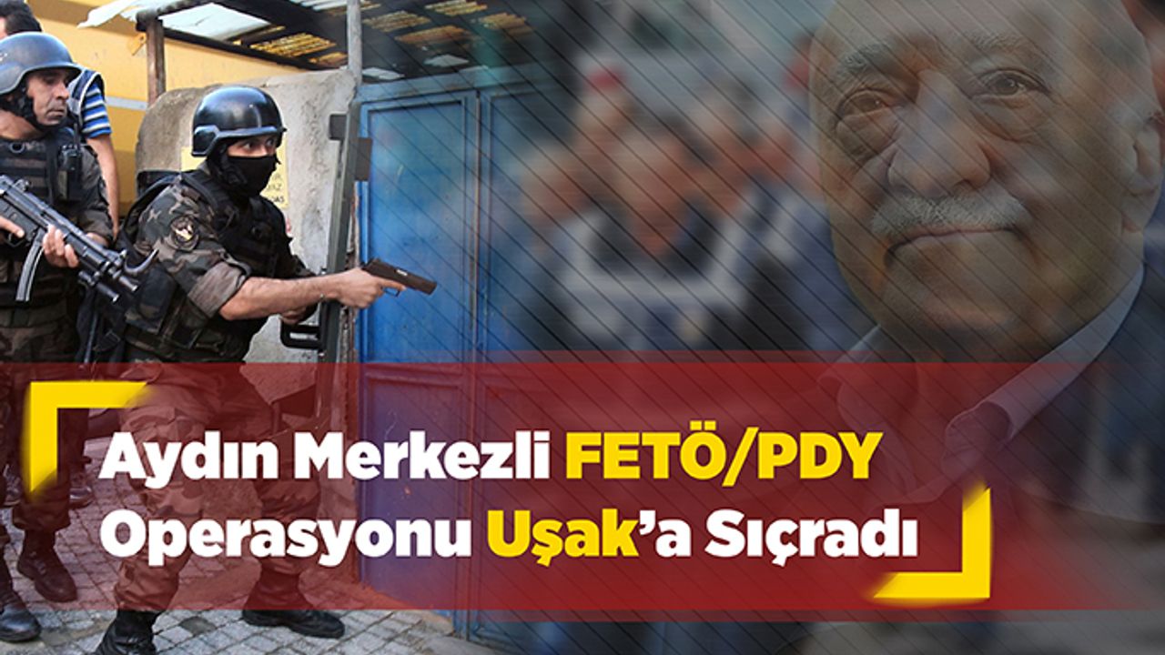 Aydın Merkezli FETÖ operasyonu Uşak’a sıçradı