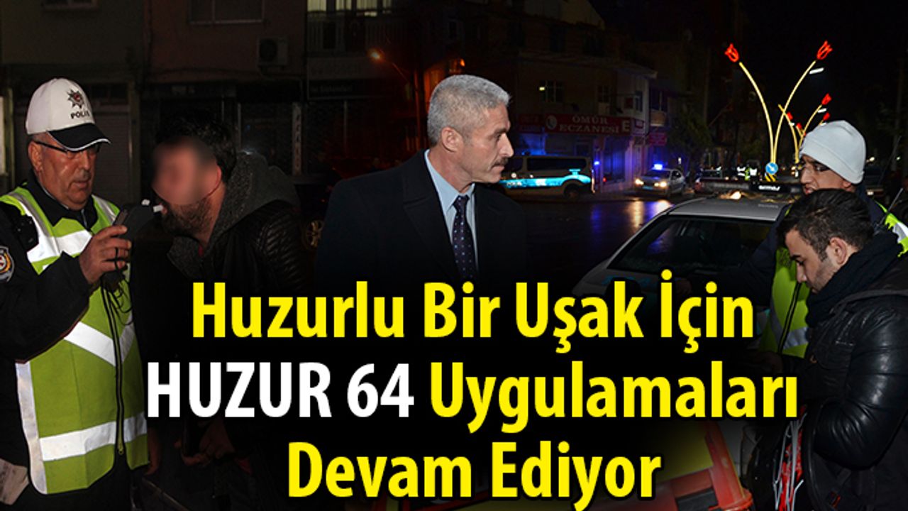 Huzurlu Bir Uşak İçin HUZUR 64 Uygulamaları Devam Ediyor