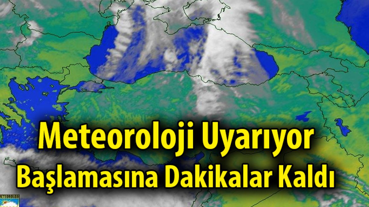 Meteoroloji Uyarıyor; Başlamasına Dakikalar Kaldı