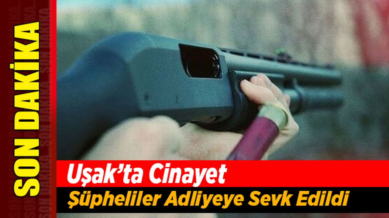 Uşak’ta Gözaltında ki Cinayet Şüphelileri Adliyeye Sevk Edildi