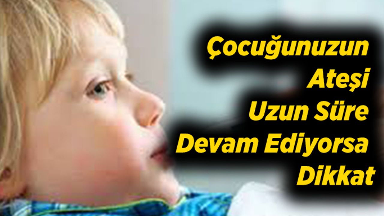 Çocuğunuzun Ateşi Uzun Süre Devam Ediyorsa Dikkat
