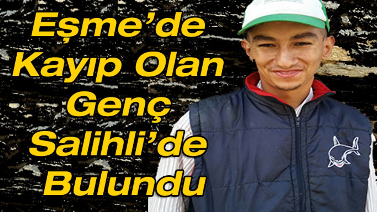 Eşme’de Kayıp Olan Mehmet Uslu İsimli Genç Salihli’de Bulundu