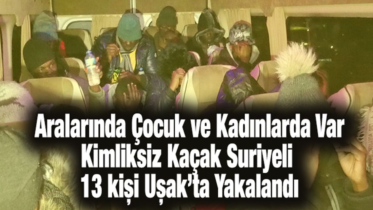 Kimliksiz kaçak Suriyeli 13 kişi Uşak’ta yakalandı