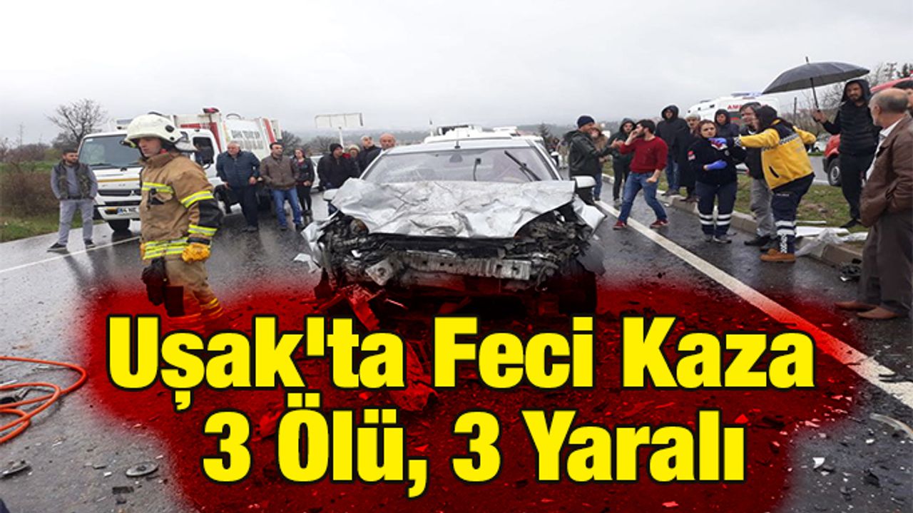 Uşak'ta Feci Kaza 3 Ölü, 3 Yaralı