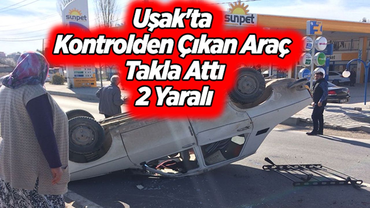 Uşak'ta kontrolden çıkan araç takla attı