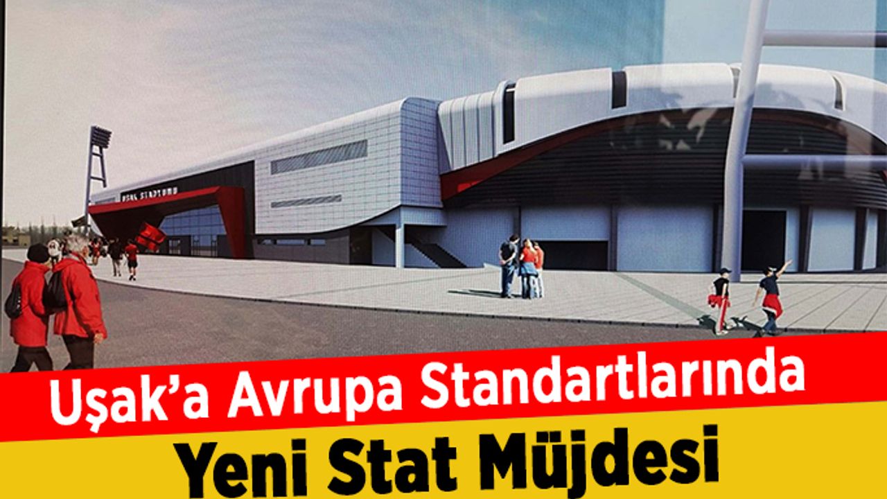 Uşak’a Avrupa Standartlarında Yeni Stat Müjdesi
