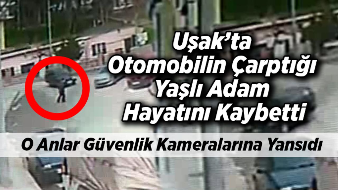 Uşak’ta Otomobilin Çarptığı Yaşlı Adam Hayatını Kaybetti!