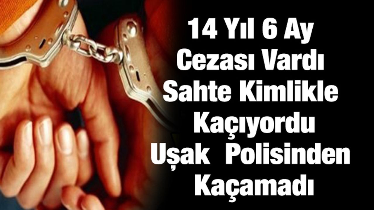14 Yıl 6 Ay cezası vardı sahte kimlikle kaçıyordu