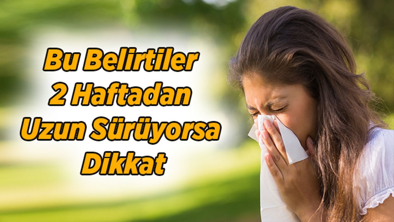 Bu Belirtiler 2 Haftadan Uzun Sürüyorsa Dikkat