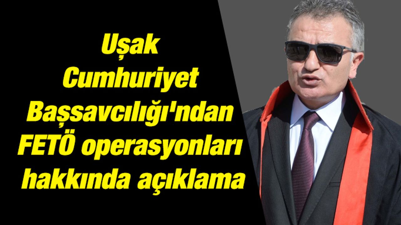 Uşak Cumhuriyet Başsavcılığı'ndan FETÖ operasyonları hakkında açıklama