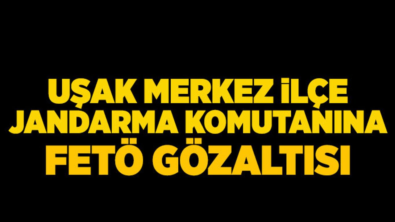 Uşak Merkez İlçe Jandarma Komutanınına FETÖ gözaltısı