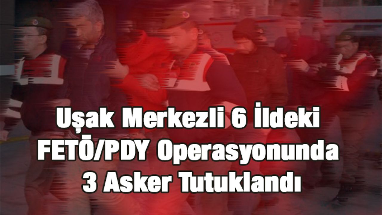 Uşak merkezli FETÖ/PDY operasyonunda 3 asker tutuklandı