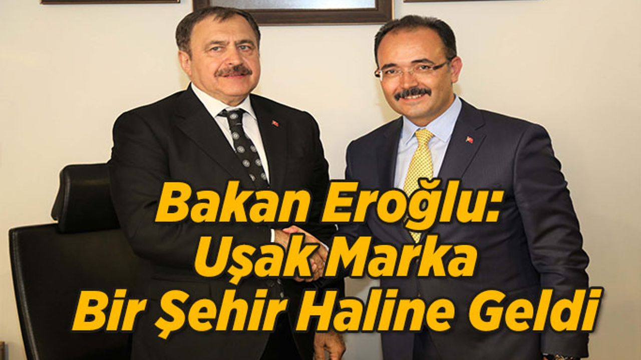 Bakan Eroğlu: Uşak Marka Bir Şehir Haline Geldi