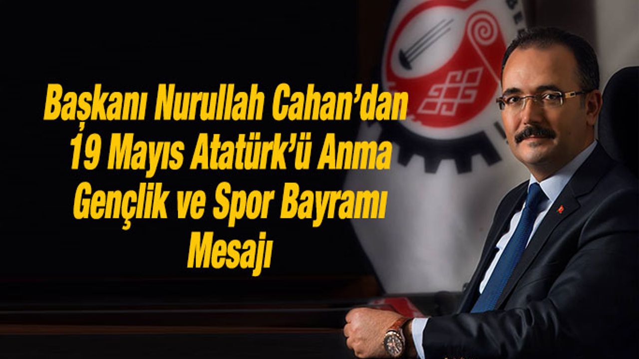 Başkanı Nurullah Cahan’dan 19 Mayıs Atatürk’ü Anma, Gençlik ve Spor Bayramı Mesajı