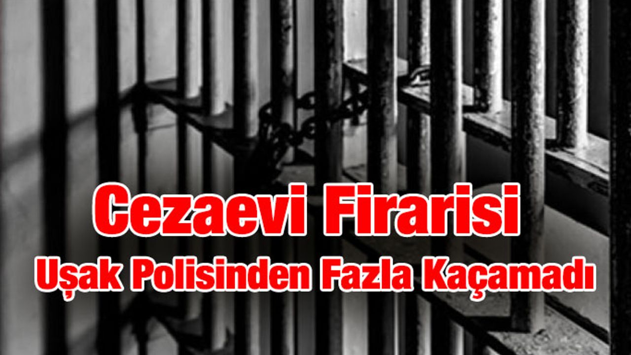 Cezaevi Firarisi Uşak Polisinden Fazla Kaçamadı
