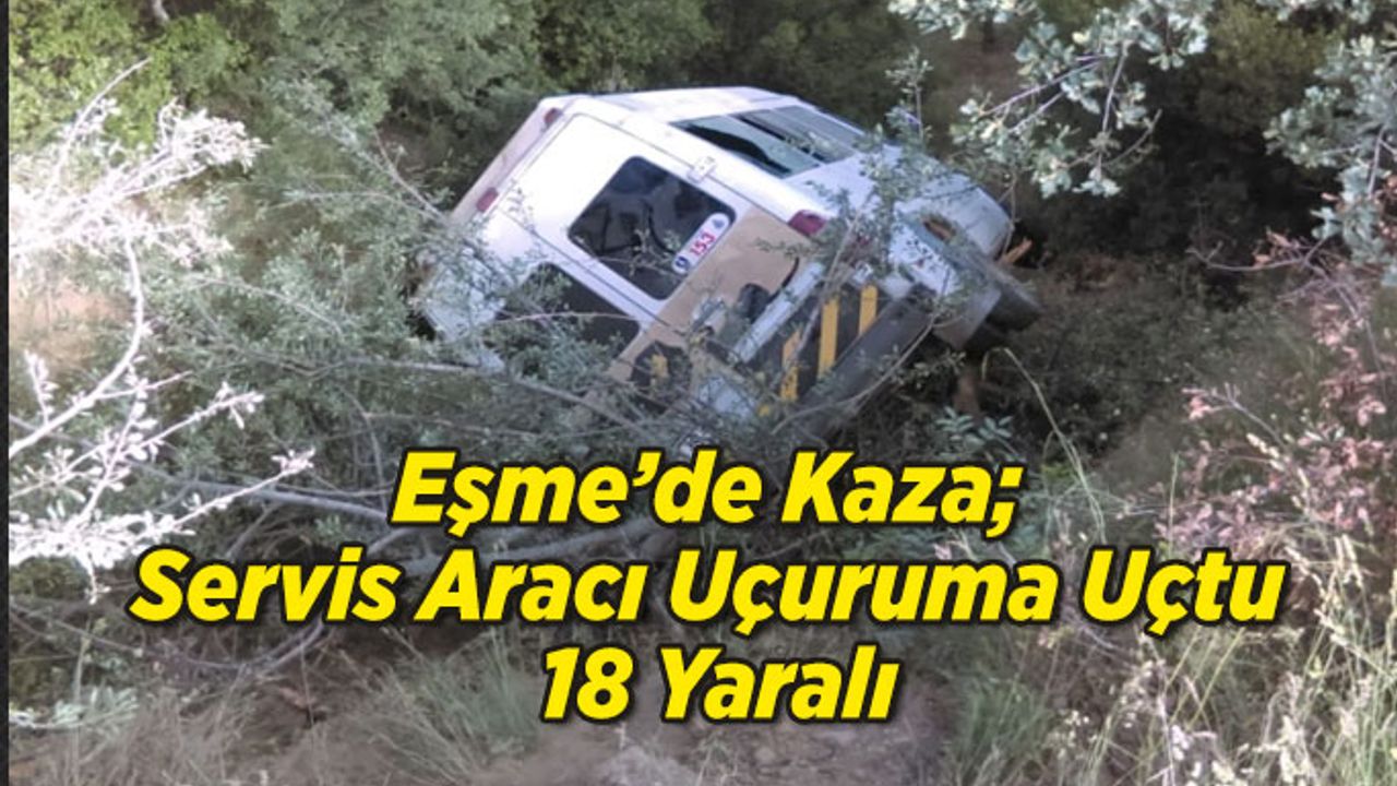 Eşme’de Servis Aracı Uçuruma Uçtu; 18 Yaralı