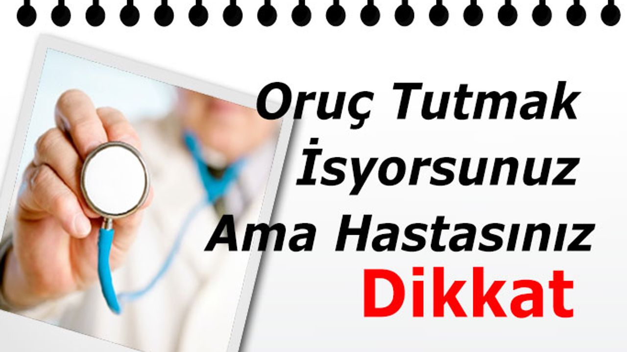 Oruç Tutmak İsyorsunuz Ama Hastaysanız Dikkat