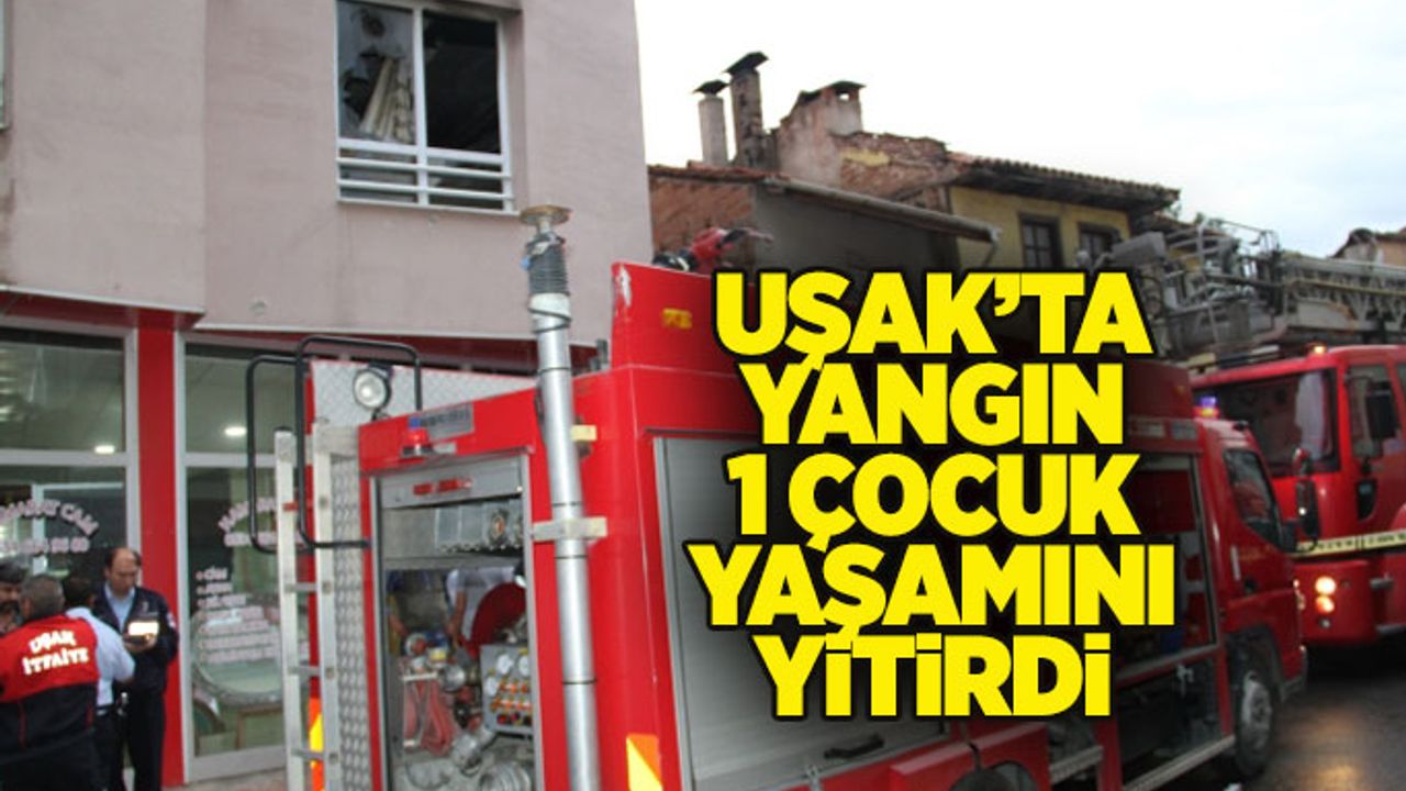 Uşak'taki yangında 1 çocuk hayatını kaybetti