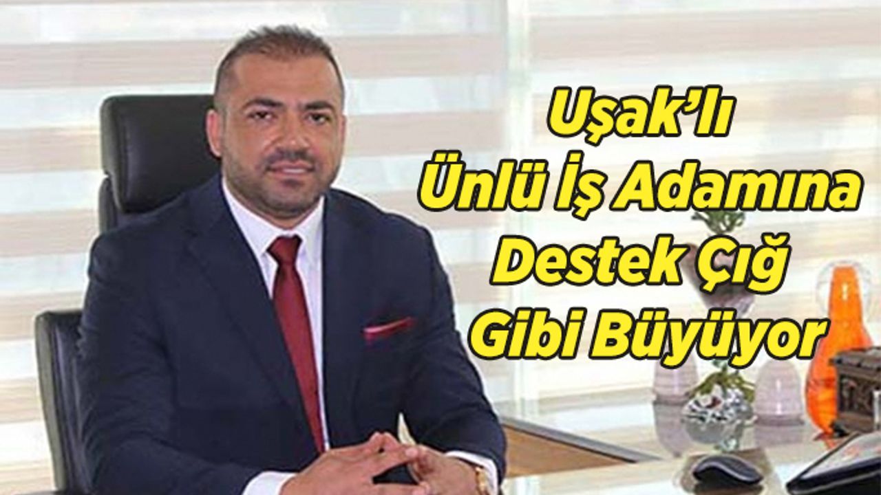 Uşak’lı Ünlü İş Adamına Destek Çığ Gibi Büyüyor