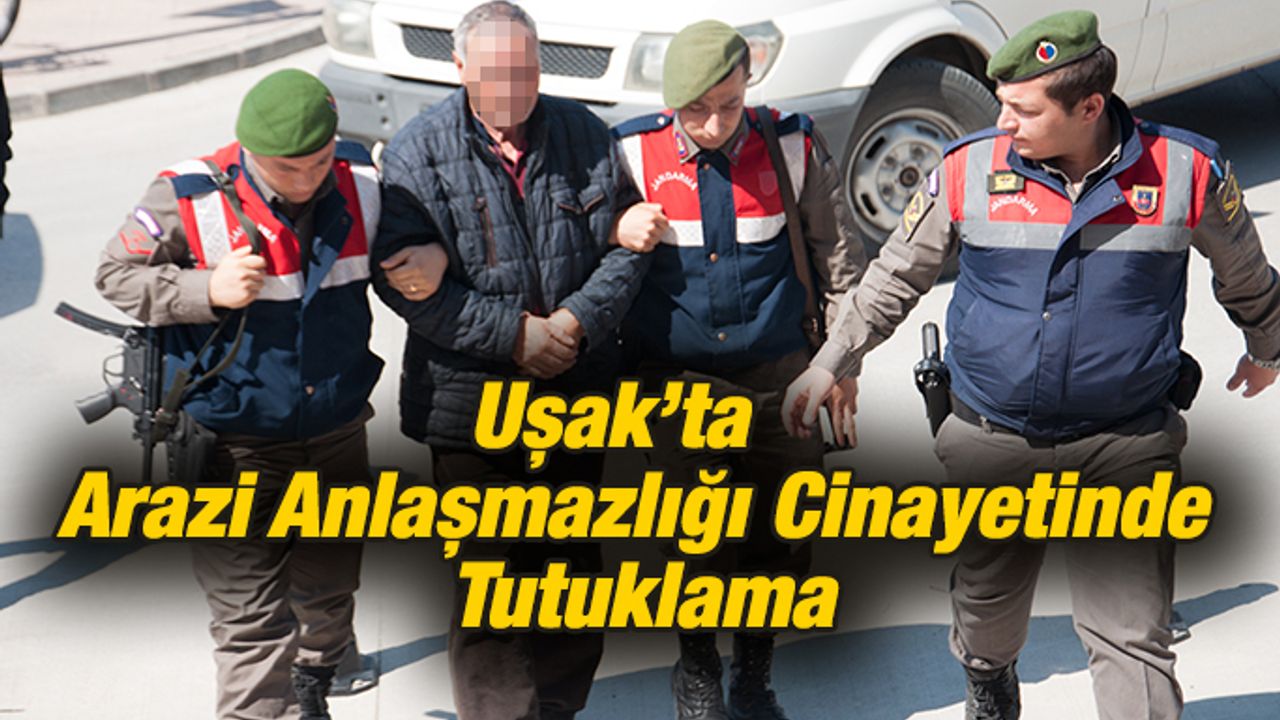 Uşak’ta Çamyuva Köyündeki Arazi Anlaşmazlığı Cinayetinde; 1 Tutuklama