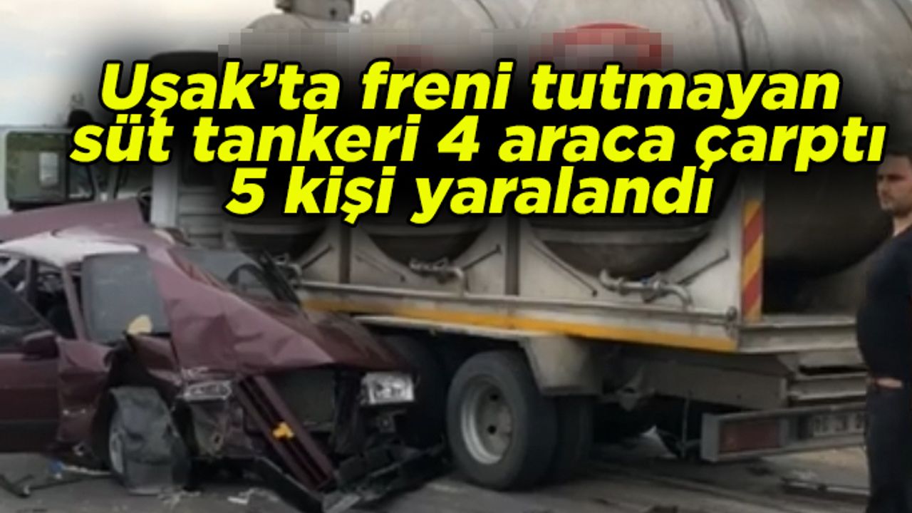 Uşak’ta freni tutmayan süt tankeri  4 araca birden çarptı, 5 kişi yaralandı 