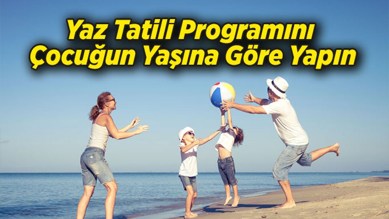Yaz Tatili Programını Çocuğun Yaşına Göre Yapın