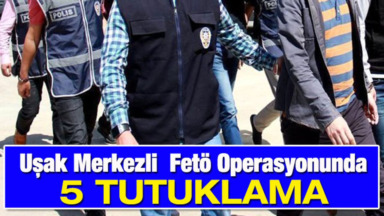 Uşak Merkezli  Fetö Operasyonunda 5 Tutuklama
