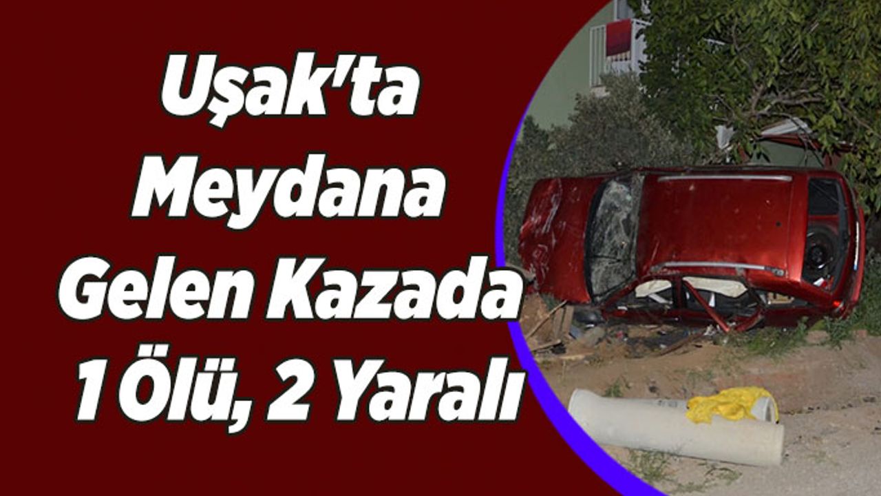 Uşak'ta Meydana Gelen Kazada; 1 Ölü, 2 Yaralı