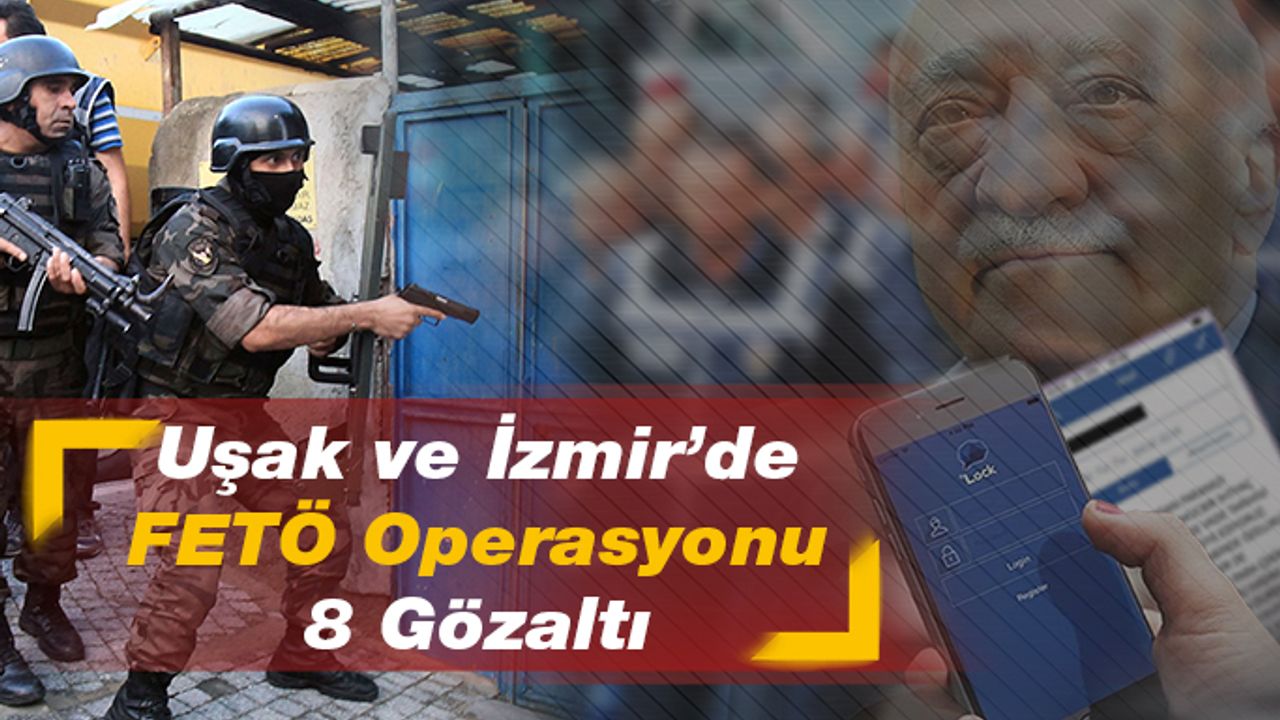 Uşak ve İzmir’de FETÖ Operasyonu 8 Gözaltı
