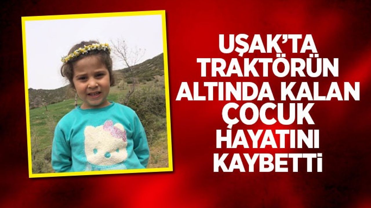 Uşak’ta traktörün altında kalan çocuk hayatını kaybetti