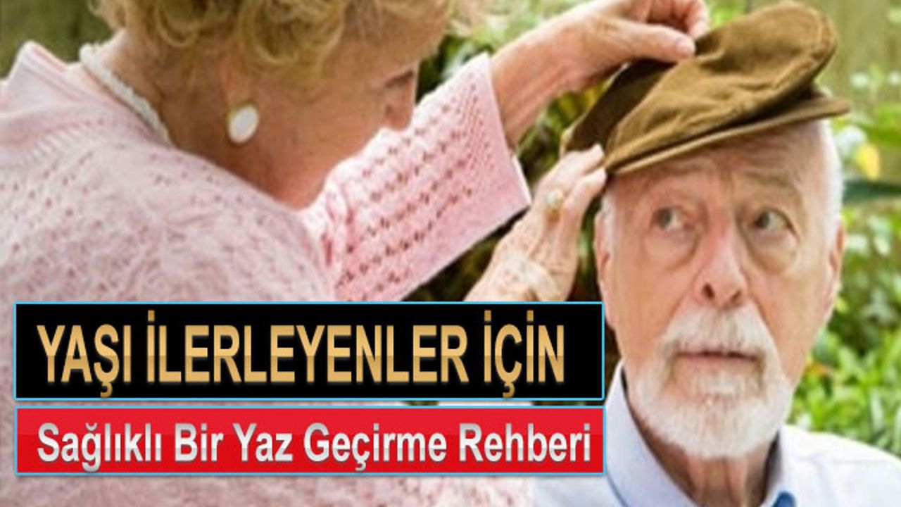 Yaşı Ilerleyenler İçin Sağlıklı Bir Yaz Geçirme Rehberi