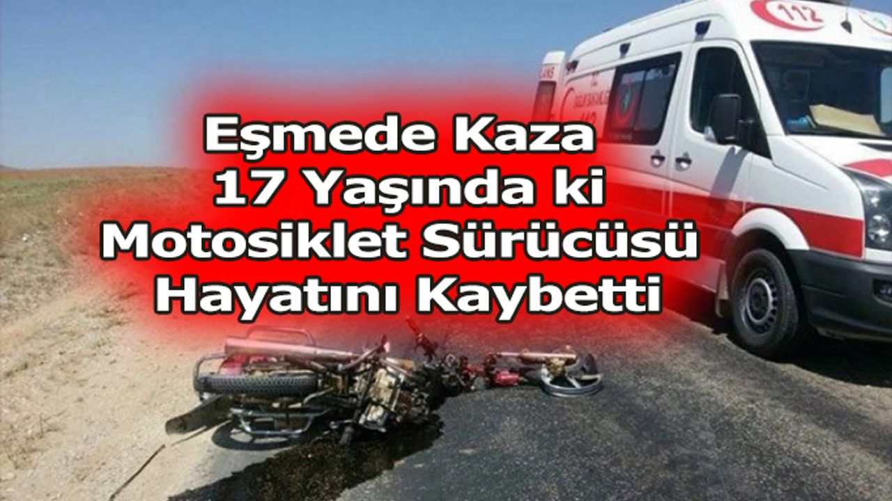 Eşmede Kaza  17 Yaşında ki Motosiklet Sürücüsü  Hayatını Kaybetti