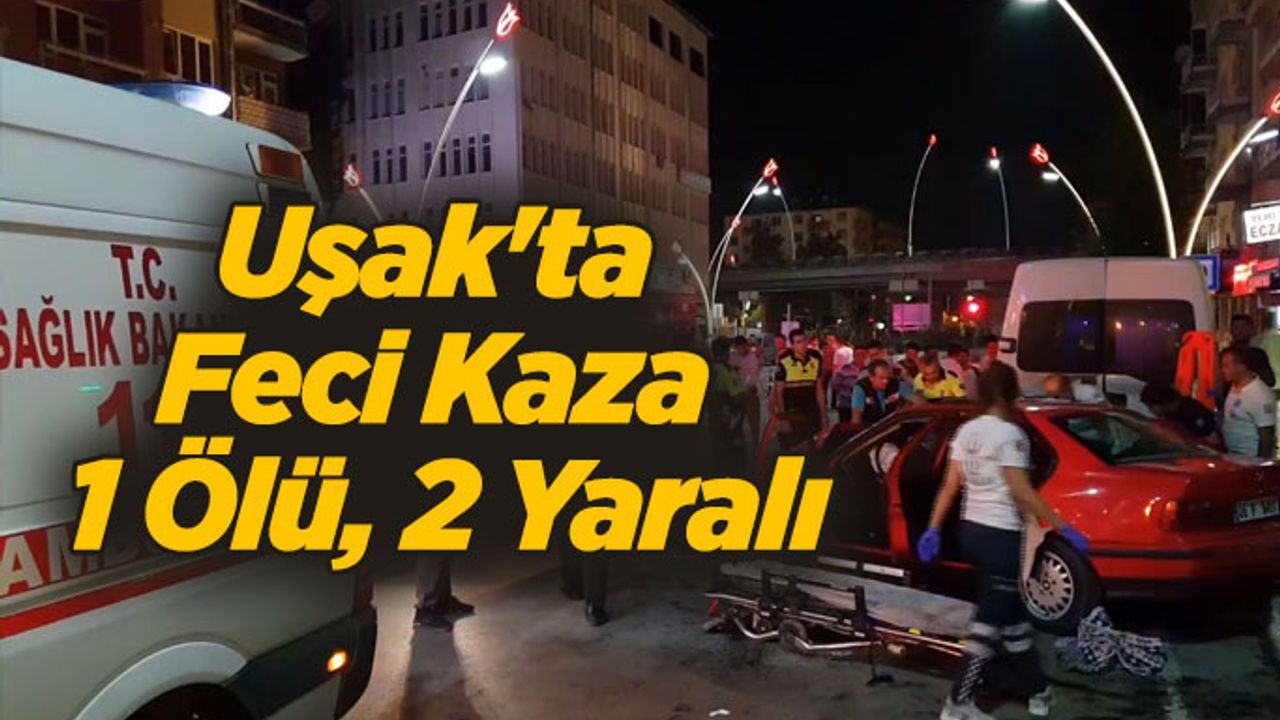 Uşak'ta feci kaza 1 Ölü, 2 Yaralı