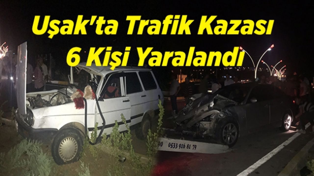 Uşak'ta trafik kazası: 6 kişi yaralandı