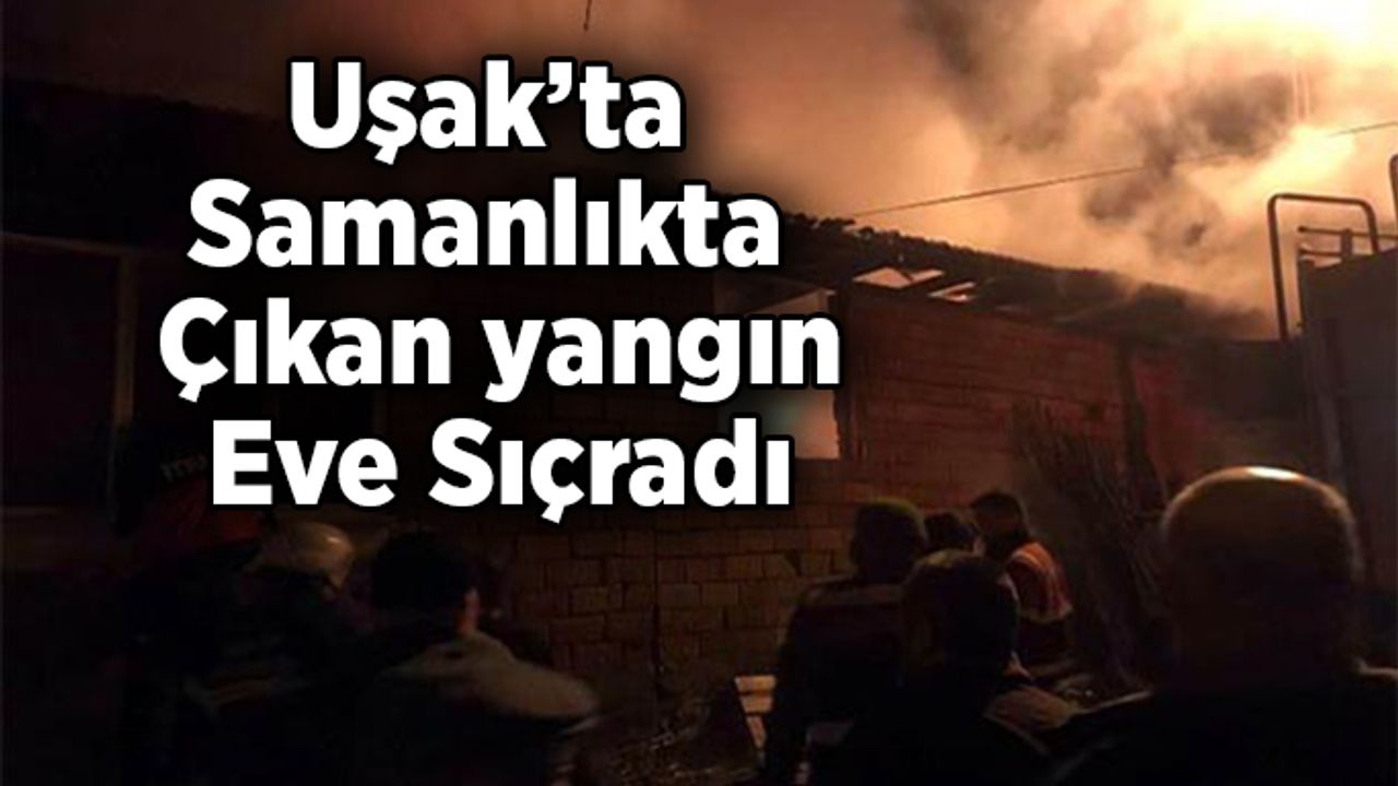 Uşak’ın Banaz İlçesinde samanlıkta çıkan yangın eve sıçradı