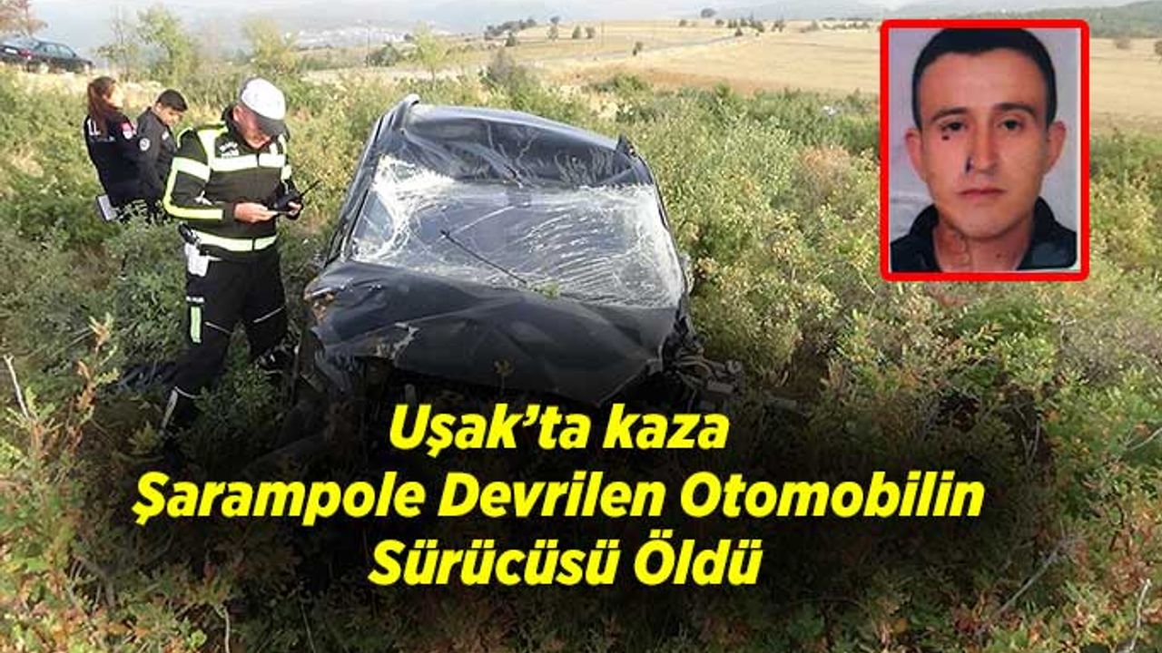 Uşak'ta kaza; Şarampole Devrilen Otomobilin Sürücüsü Öldü
