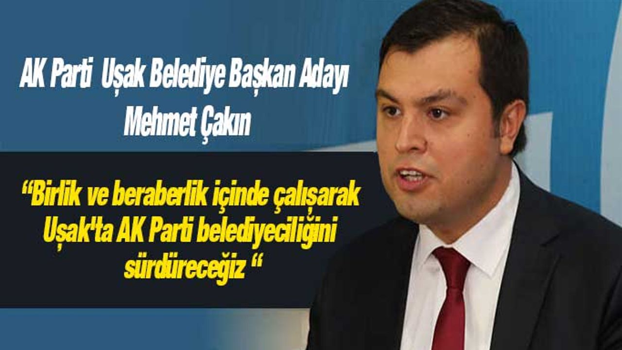 AK Parti Uşak Belediye Başkan Adayı Mehmet Çakın: “ Uşak'ta AK Parti belediyeciliğini sürdüreceğiz “