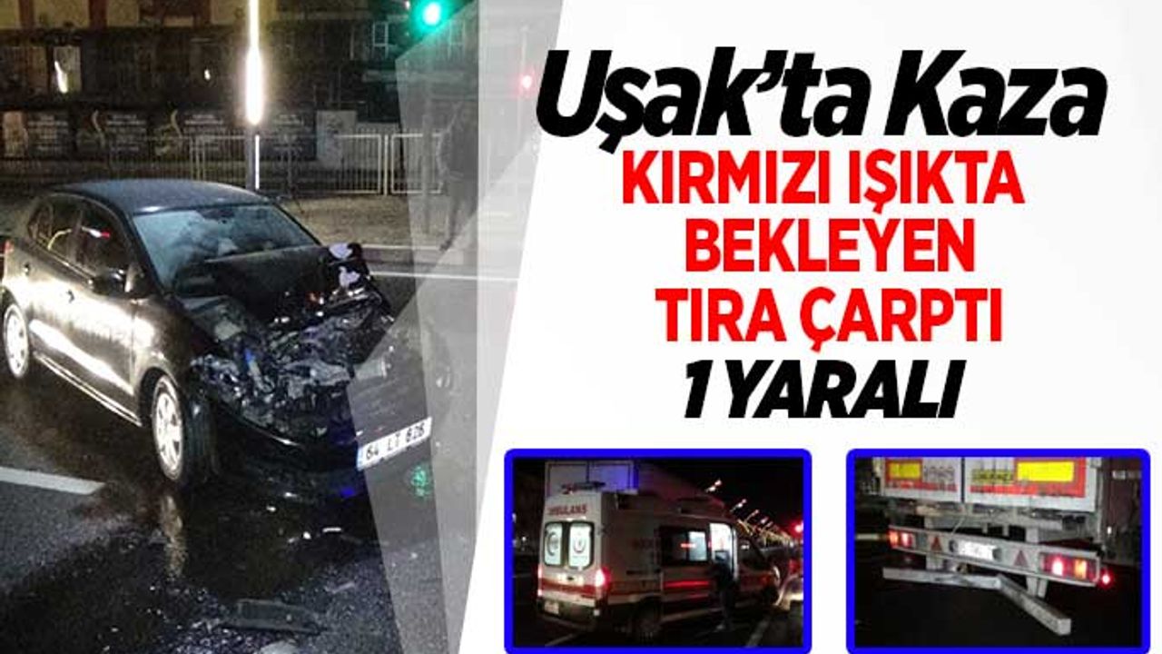 Uşak’ta Kaza,  Işıkta Bekleyen Tıra Çarptı; 1 Yaralı