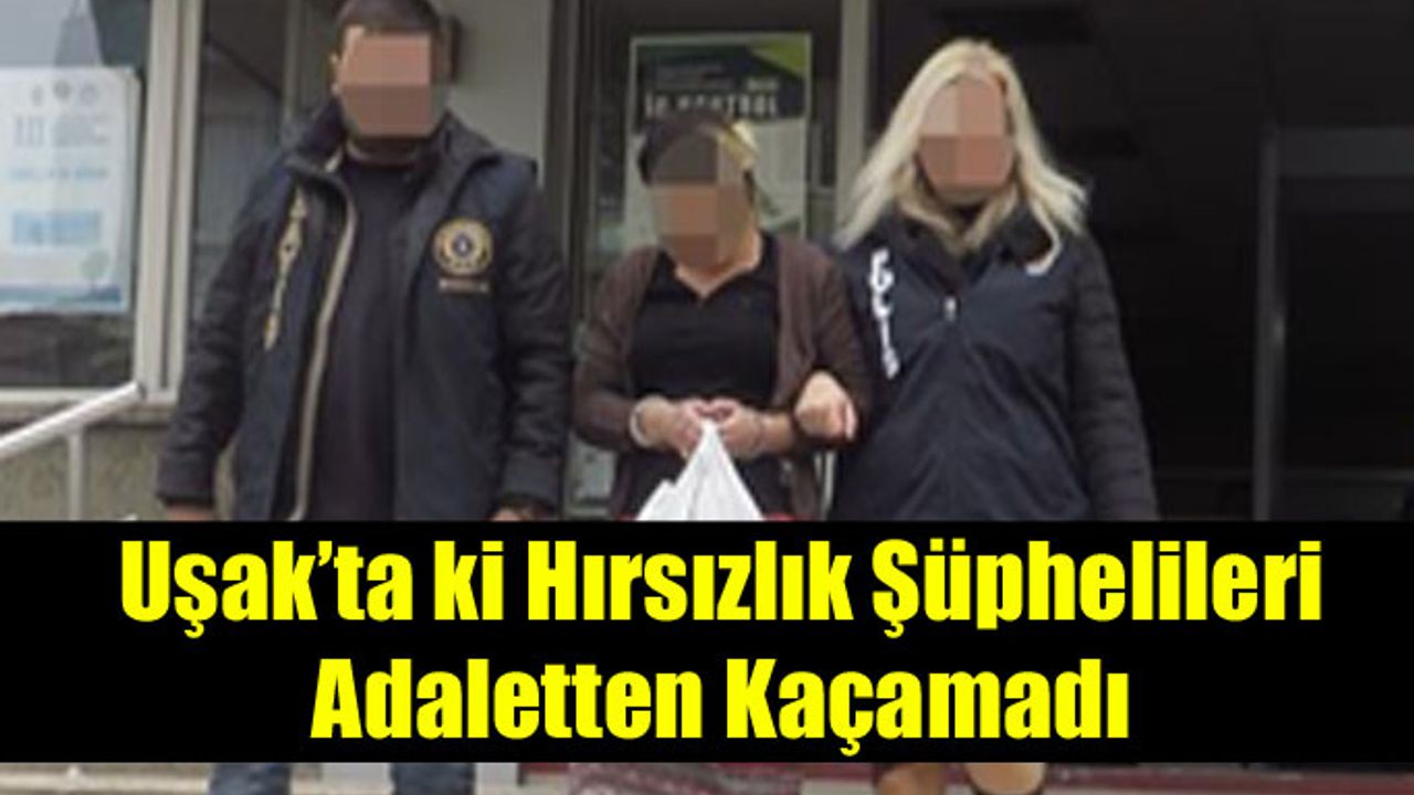 Uşak’ta ki hırsızlık şüphelileri adaletten kaçamadı