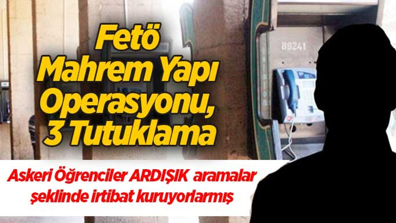 Fetö Mahrem Yapı Operasyonu, 3 Tutuklama