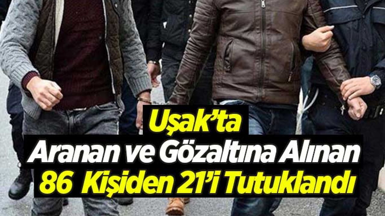 Uşak’ta Aranan ve Gözaltına Alınan 86  Kişiden 21’i Tutuklandı