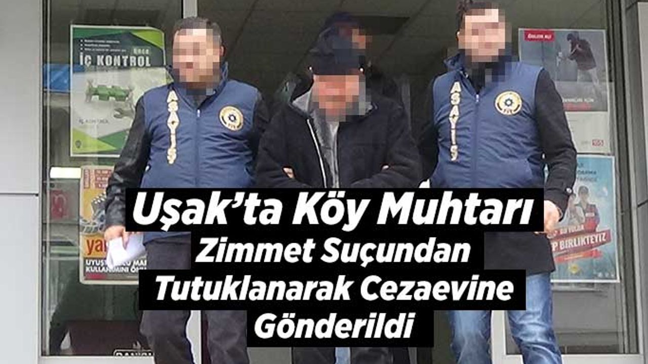 Uşak’ta Köy Muhtarı Zimmet Suçundan Cezaevine Gönderildi
