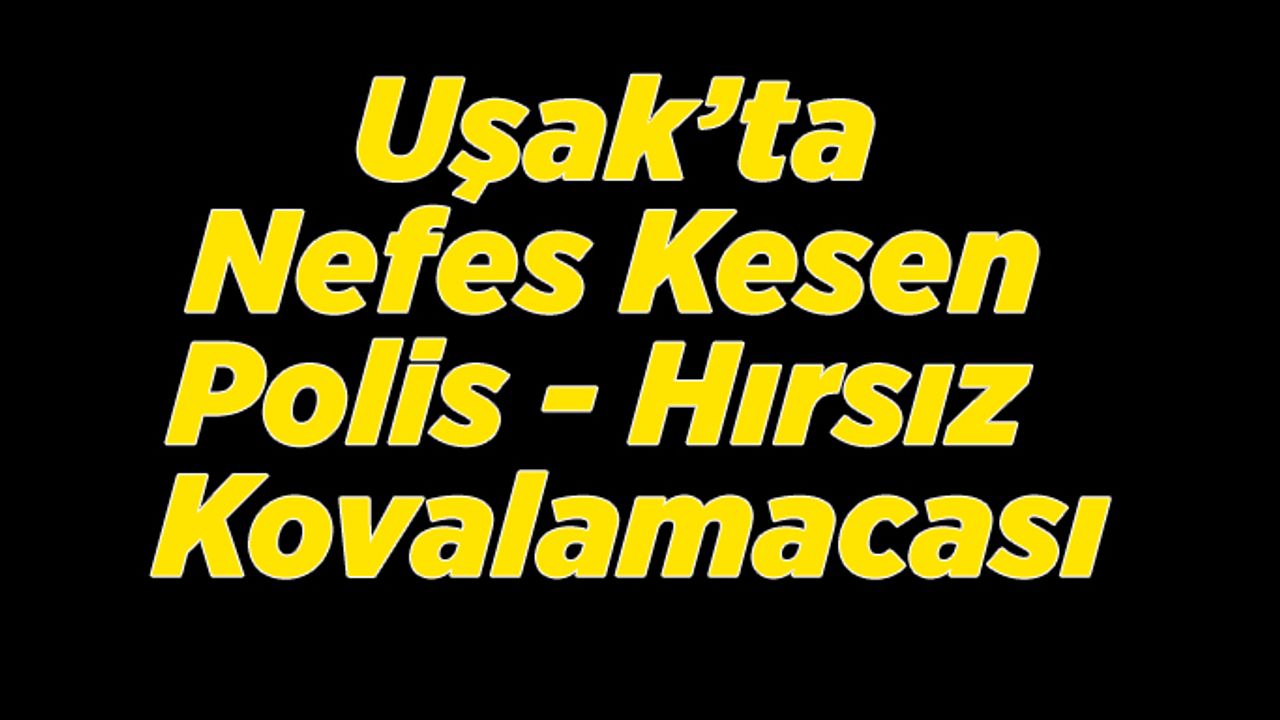 Uşak’ta Nefes Kesen Polis- Hırsız Kovalamacası