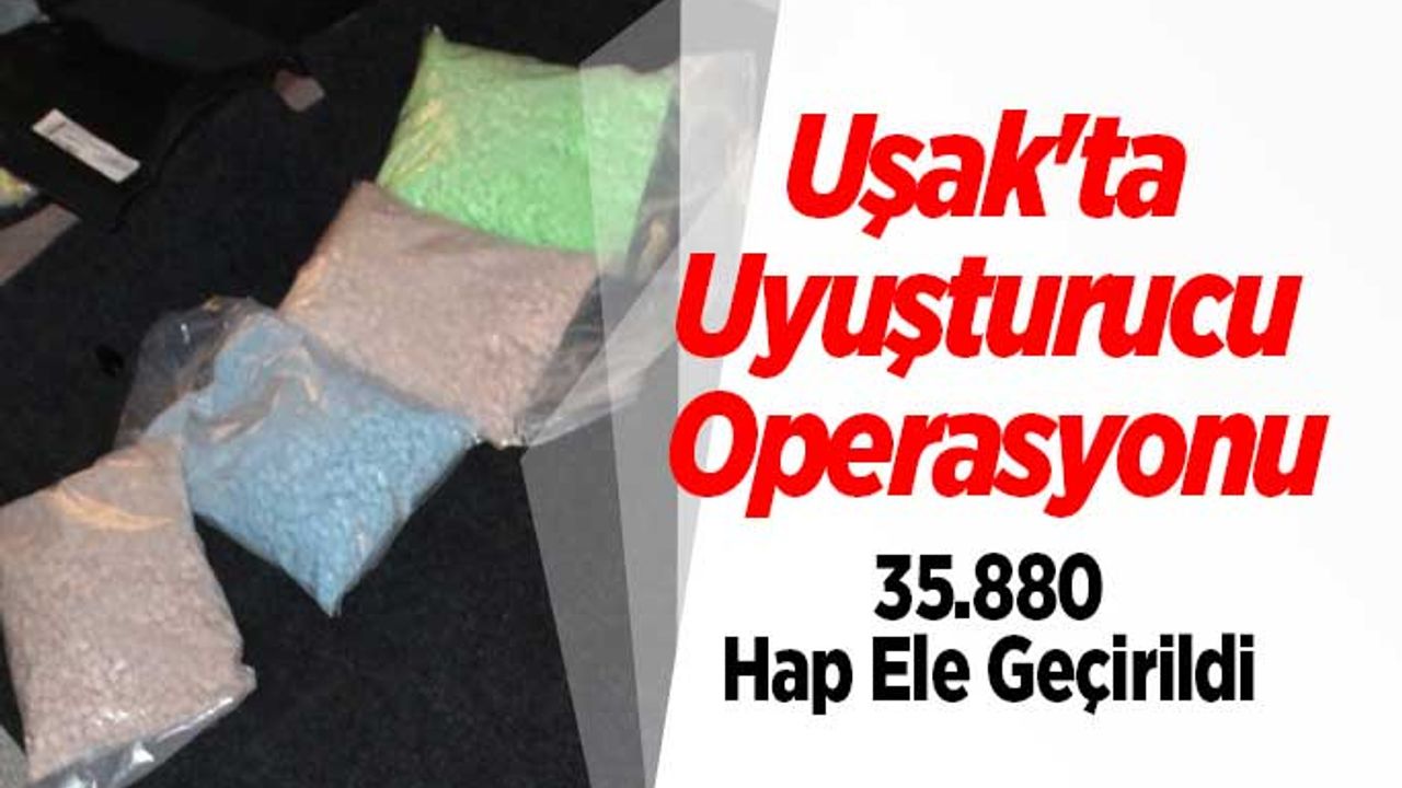 Uşak’ta Uyuşturucu Operasyonu, 35.880 Hap Ele Geçirildi