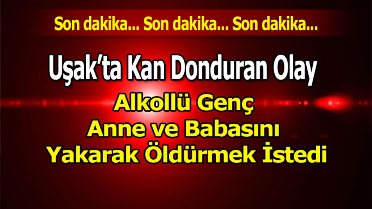 Anne ve Babasını Yakarak Öldürmek İstedi
