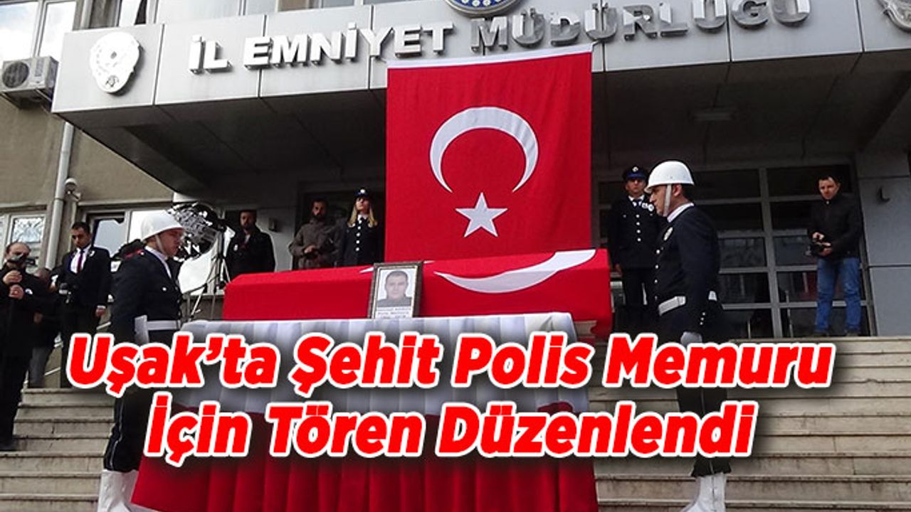 Uşak'ta Şehit Olan Polis Memuru İçin Tören Düzenlendi