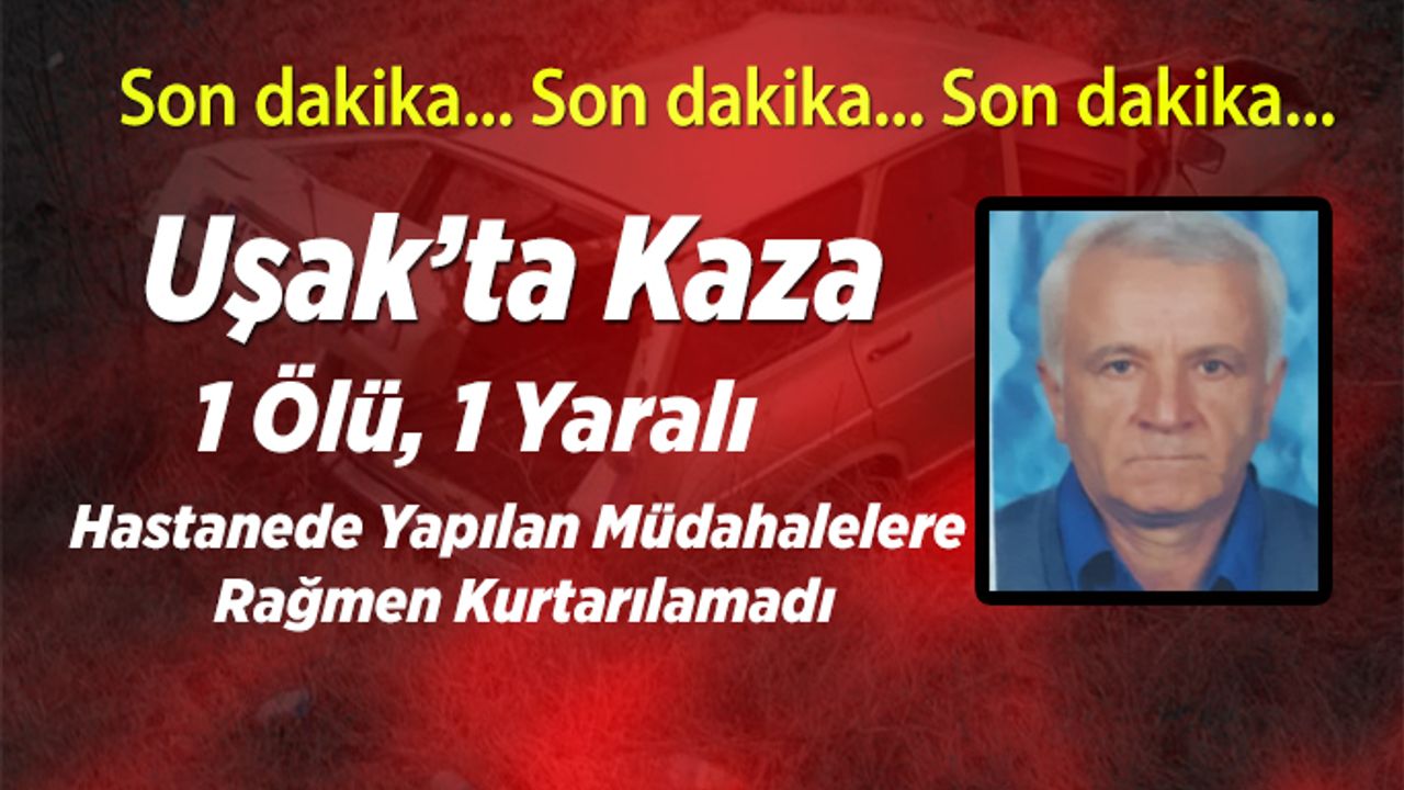 Uşak’ta kaza 1 ölü , 1 yaralı