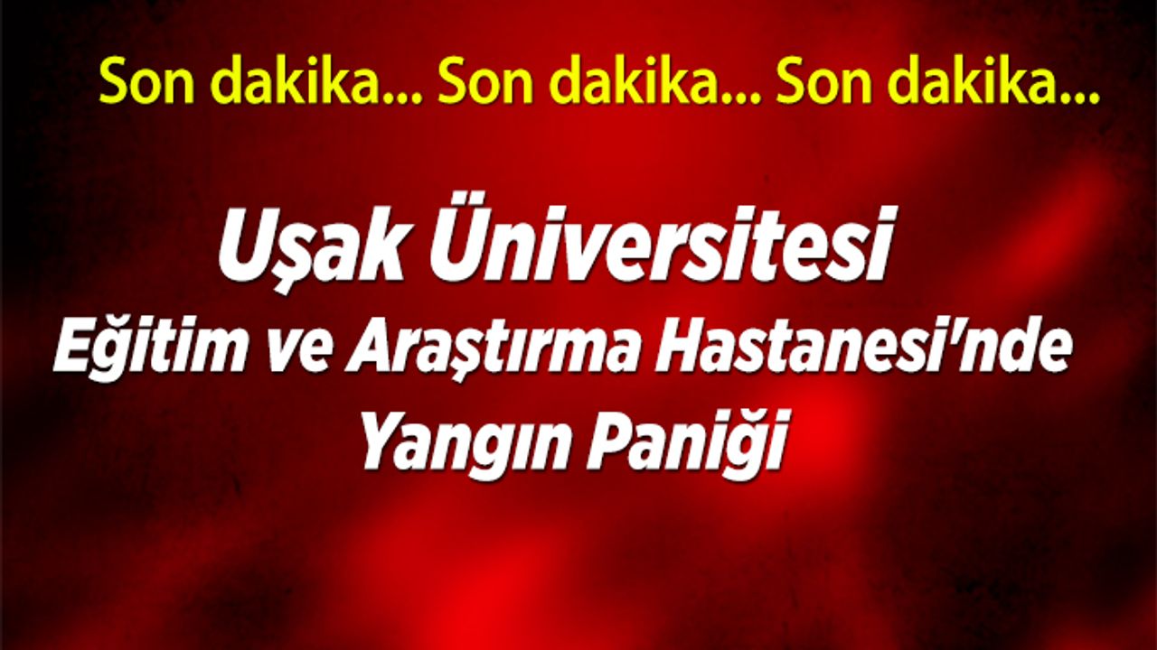 Uşak Üniversitesi Eğitim ve Araştırma Hastanesi'nde Yangın paniği