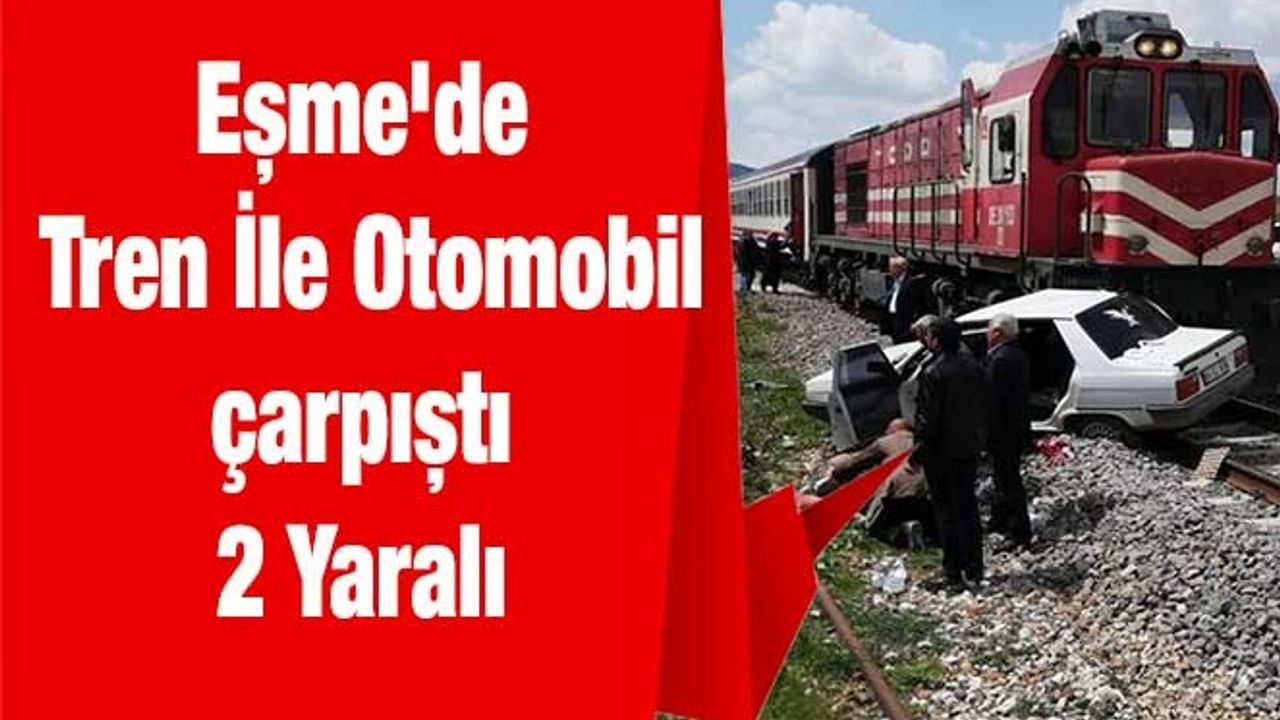 Eşme'de Tren İle Otomobil çarpıştı 2 Yaralı