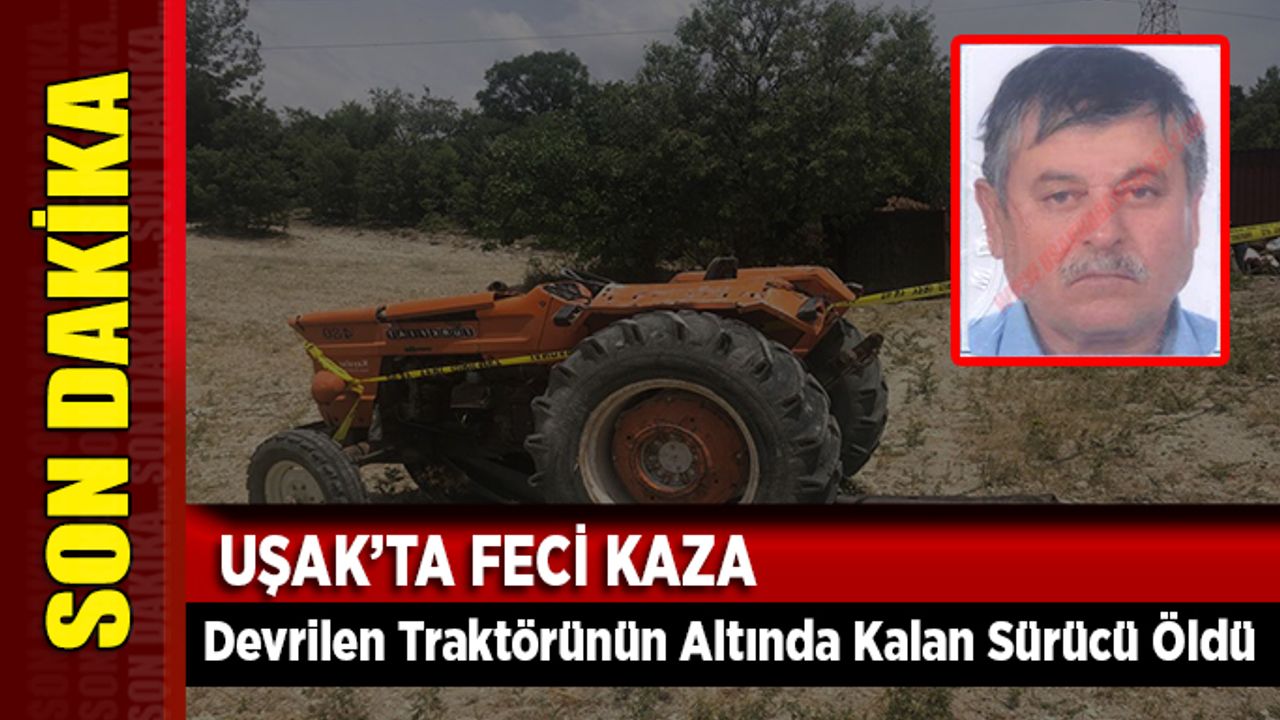 Uşak’ta Kaza;  Devrilen Traktörünün Altında Kalan Sürücü Öldü